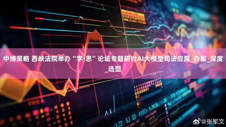 中博策略 西峡法院举办“学·思”论坛专题研讨AI大模型司法应用_办案_深度_选型