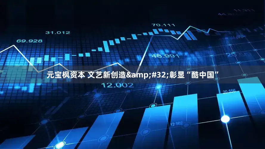 元宝枫资本 文艺新创造&#32;彰显“酷中国”