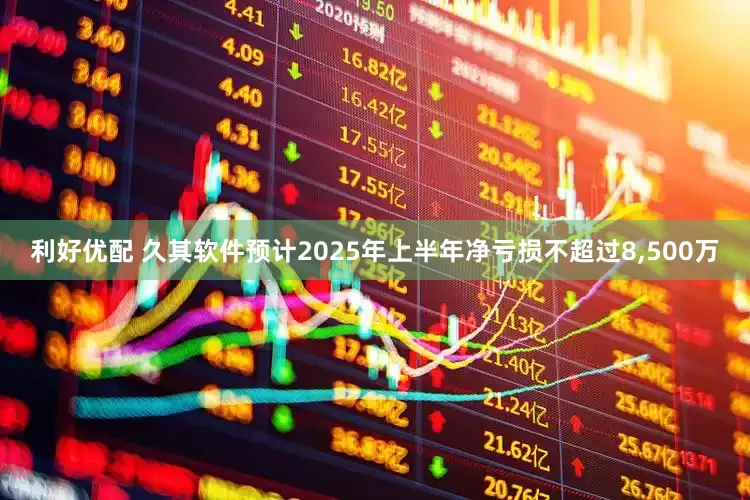 利好优配 久其软件预计2025年上半年净亏损不超过8,500万