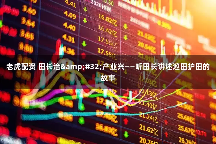 老虎配资 田长治&#32;产业兴——听田长讲述巡田护田的故事