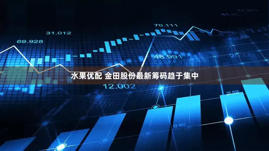 水果优配 金田股份最新筹码趋于集中