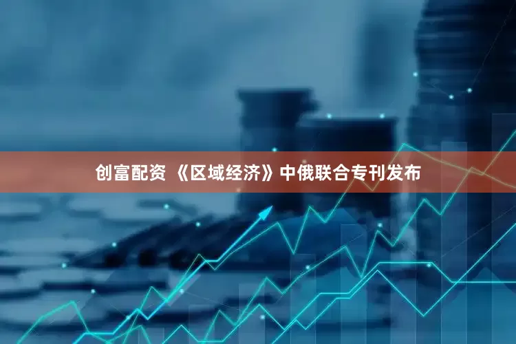 创富配资 《区域经济》中俄联合专刊发布