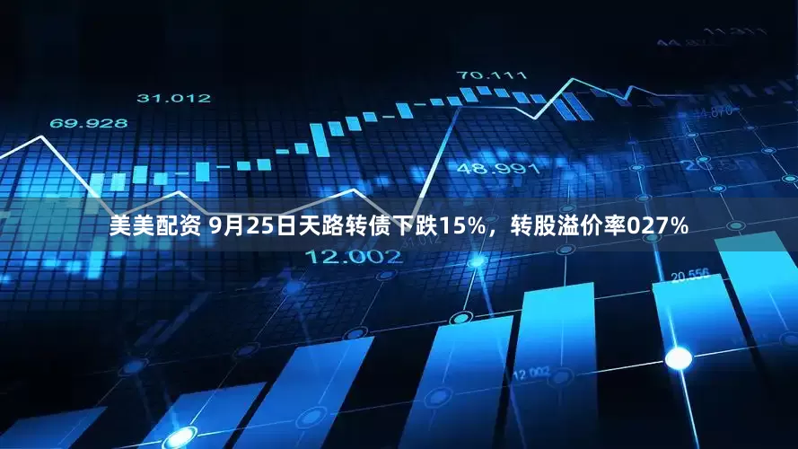 美美配资 9月25日天路转债下跌15%，转股溢价率027%