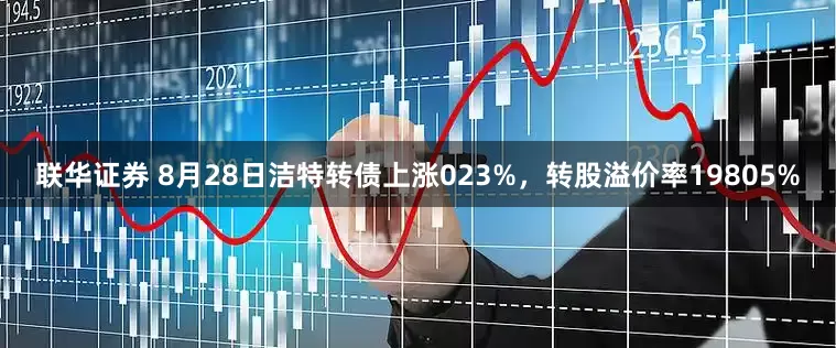 联华证券 8月28日洁特转债上涨023%，转股溢价率19805%