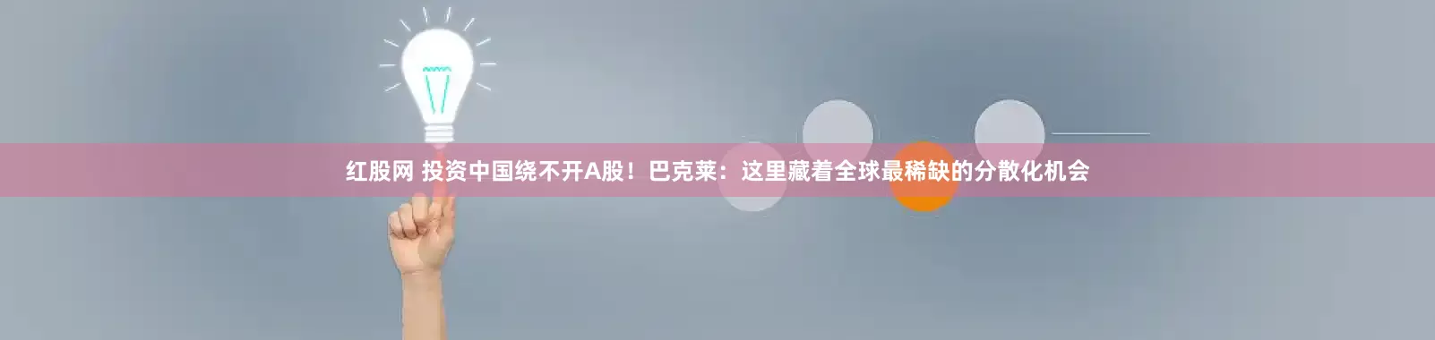 红股网 投资中国绕不开A股！巴克莱：这里藏着全球最稀缺的分散化机会