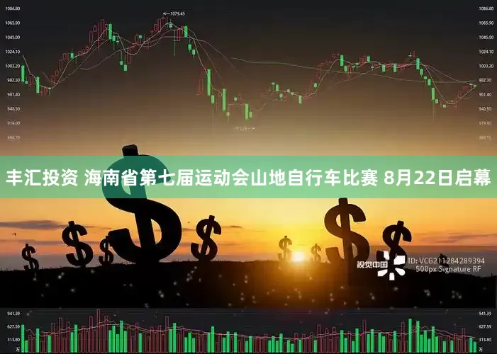 丰汇投资 海南省第七届运动会山地自行车比赛 8月22日启幕